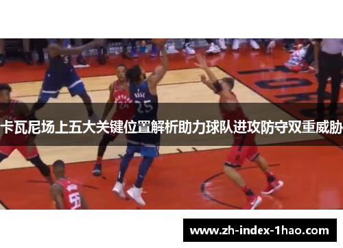 卡瓦尼场上五大关键位置解析助力球队进攻防守双重威胁 卡瓦尼场上五大关键位置解析助力球队进攻防守双重威胁