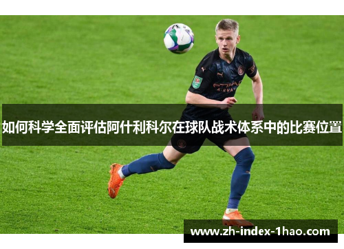 如何科学全面评估阿什利科尔在球队战术体系中的比赛位置