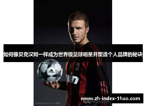 如何像贝克汉姆一样成为世界级足球明星并塑造个人品牌的秘诀 如何像贝克汉姆一样成为世界级足球明星并塑造个人品牌的秘诀
