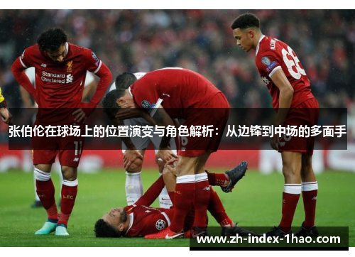 张伯伦在球场上的位置演变与角色解析:从边锋到中场的多面手 张伯伦在球场上的位置演变与角色解析:从边锋到中场的多面手