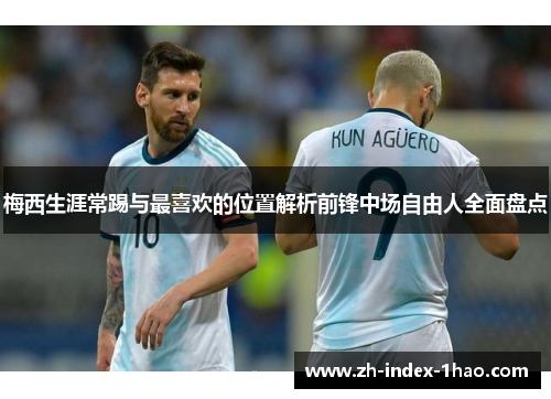 梅西生涯常踢与最喜欢的位置解析前锋中场自由人全面盘点