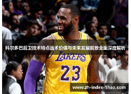 科尔多巴后卫技术特点战术价值与未来发展前景全面深度解析