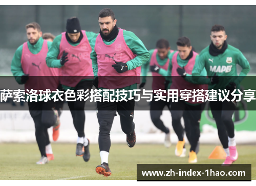 萨索洛球衣色彩搭配技巧与实用穿搭建议分享