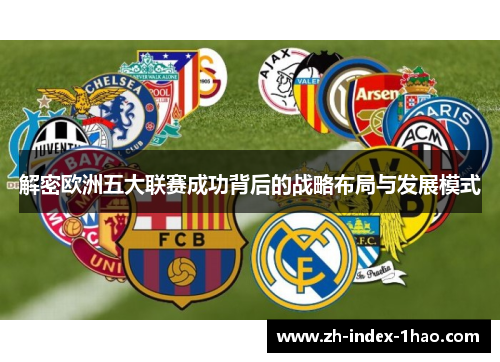 解密欧洲五大联赛成功背后的战略布局与发展模式 解密欧洲五大联赛成功背后的战略布局与发展模式