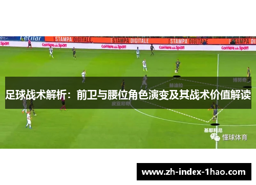 足球战术解析：前卫与腰位角色演变及其战术价值解读