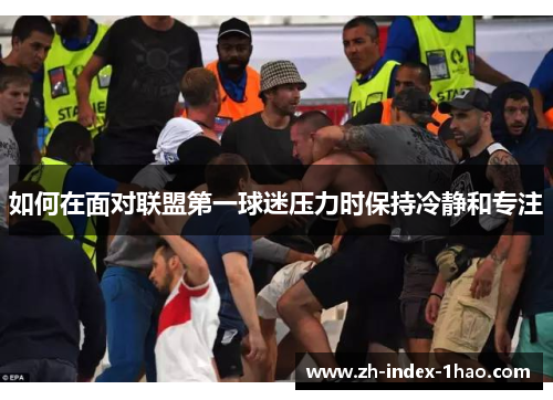 如何在面对联盟第一球迷压力时保持冷静和专注