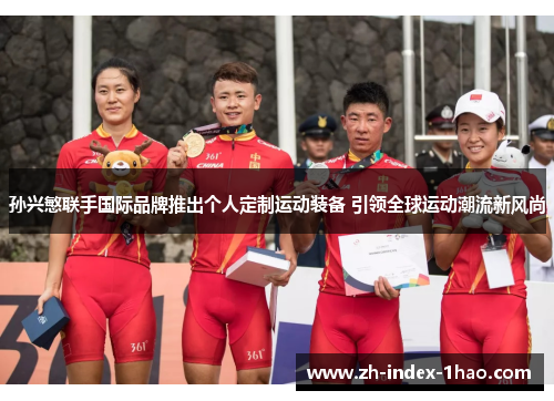 孙兴慜联手国际品牌推出个人定制运动装备 引领全球运动潮流新风尚