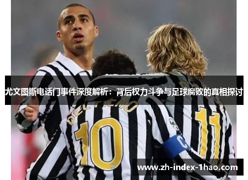 尤文图斯电话门事件深度解析：背后权力斗争与足球腐败的真相探讨