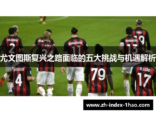 尤文图斯复兴之路面临的五大挑战与机遇解析