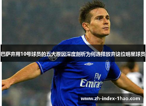 巴萨弃用10号球员的五大原因深度剖析为何选择放弃这位明星球员 巴萨弃用10号球员的五大原因深度剖析为何选择放弃这位明星球员