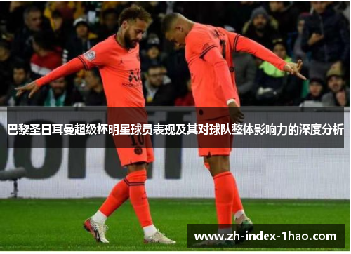 巴黎圣日耳曼超级杯明星球员表现及其对球队整体影响力的深度分析
