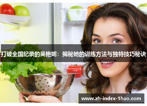 打破全国纪录的吴艳妮：揭秘她的训练方法与独特技巧秘诀