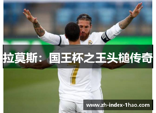 拉莫斯:国王杯之王头槌传奇 拉莫斯:国王杯之王头槌传奇