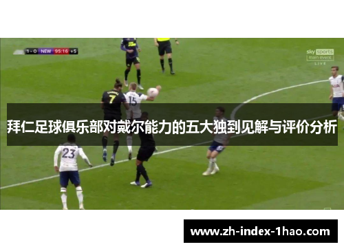 拜仁足球俱乐部对戴尔能力的五大独到见解与评价分析