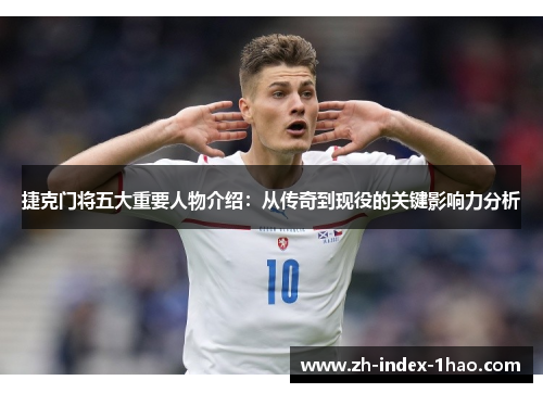 捷克门将五大重要人物介绍:从传奇到现役的关键影响力分析 捷克门将五大重要人物介绍:从传奇到现役的关键影响力分析