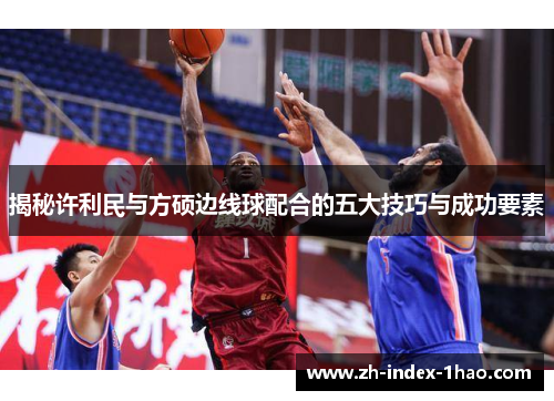 揭秘许利民与方硕边线球配合的五大技巧与成功要素