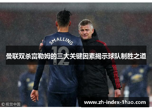 曼联双杀富勒姆的三大关键因素揭示球队制胜之道 曼联双杀富勒姆的三大关键因素揭示球队制胜之道