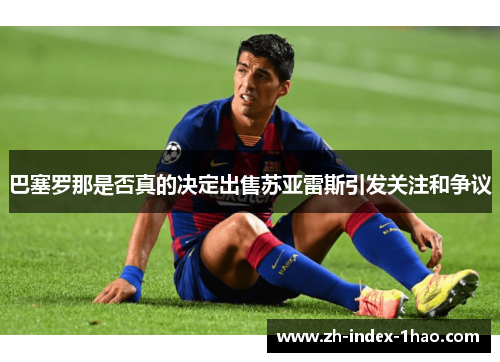 巴塞罗那是否真的决定出售苏亚雷斯引发关注和争议 巴塞罗那是否真的决定出售苏亚雷斯引发关注和争议