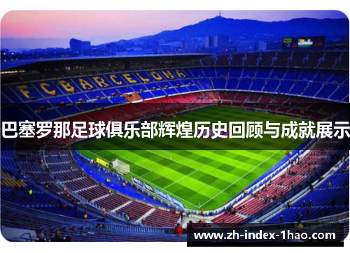 巴塞罗那足球俱乐部辉煌历史回顾与成就展示 巴塞罗那足球俱乐部辉煌历史回顾与成就展示