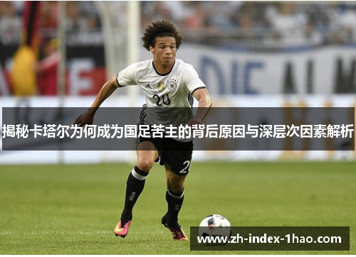 揭秘卡塔尔为何成为国足苦主的背后原因与深层次因素解析