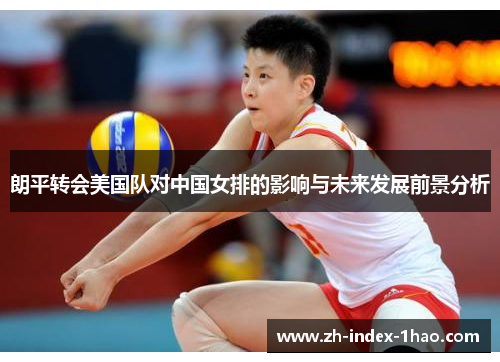 朗平转会美国队对中国女排的影响与未来发展前景分析 朗平转会美国队对中国女排的影响与未来发展前景分析