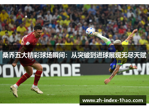 桑乔五大精彩球场瞬间:从突破到进球展现无尽天赋 桑乔五大精彩球场瞬间:从突破到进球展现无尽天赋