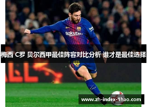 梅西 C罗 贝尔西甲最佳阵容对比分析 谁才是最佳选择 梅西 C罗 贝尔西甲最佳阵容对比分析 谁才是最佳选择