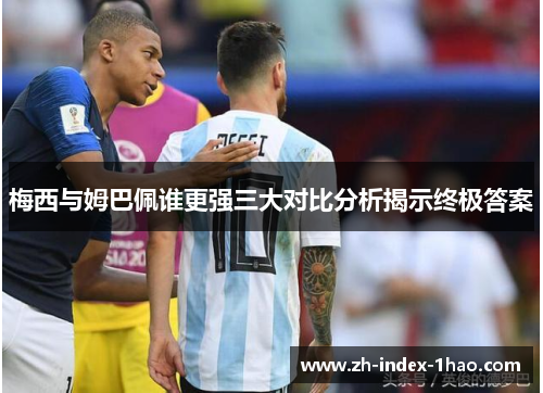 梅西与姆巴佩谁更强三大对比分析揭示终极答案 梅西与姆巴佩谁更强三大对比分析揭示终极答案