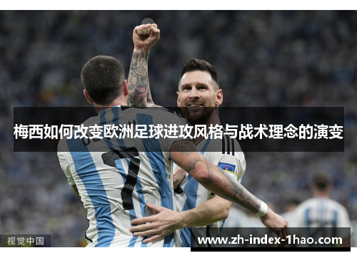 梅西如何改变欧洲足球进攻风格与战术理念的演变 梅西如何改变欧洲足球进攻风格与战术理念的演变