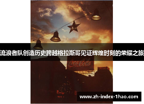 流浪者队创造历史跨越格拉斯哥见证辉煌时刻的荣耀之旅 流浪者队创造历史跨越格拉斯哥见证辉煌时刻的荣耀之旅