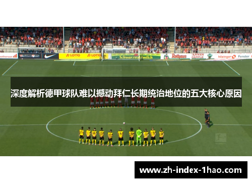 深度解析德甲球队难以撼动拜仁长期统治地位的五大核心原因