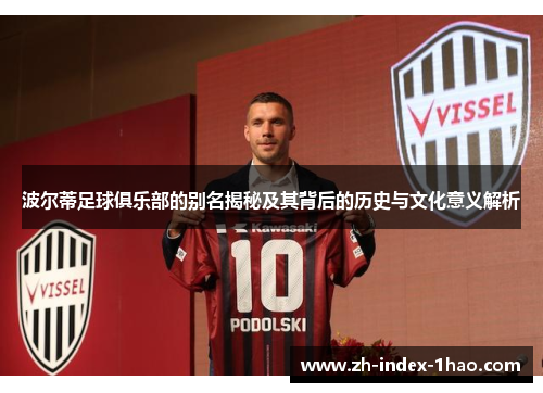 波尔蒂足球俱乐部的别名揭秘及其背后的历史与文化意义解析 波尔蒂足球俱乐部的别名揭秘及其背后的历史与文化意义解析