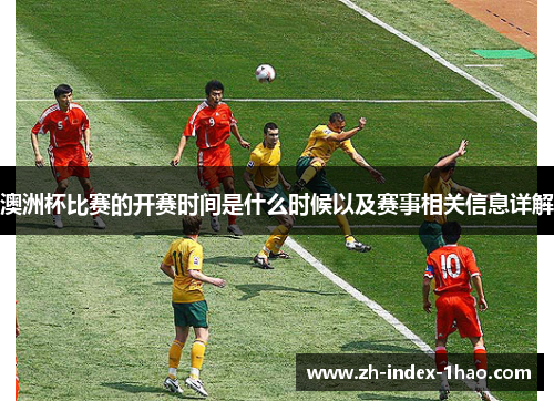 澳洲杯比赛的开赛时间是什么时候以及赛事相关信息详解