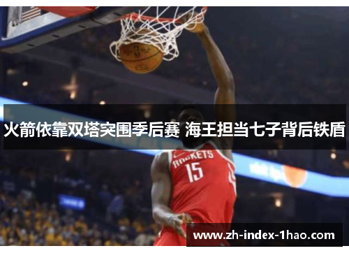 火箭依靠双塔突围季后赛 海王担当七子背后铁盾