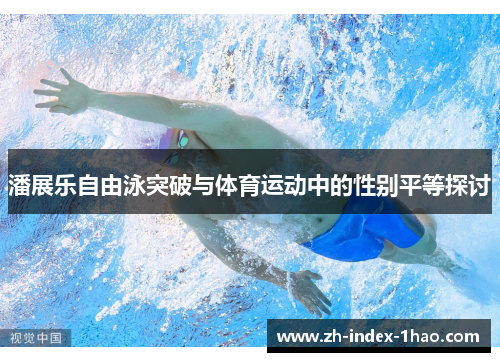 潘展乐自由泳突破与体育运动中的性别平等探讨 潘展乐自由泳突破与体育运动中的性别平等探讨