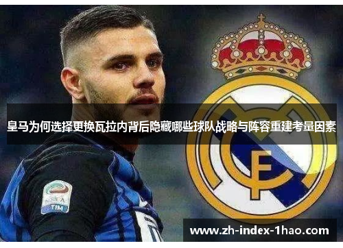 皇马为何选择更换瓦拉内背后隐藏哪些球队战略与阵容重建考量因素