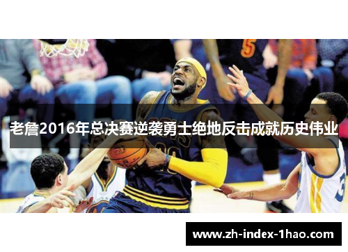 老詹2016年总决赛逆袭勇士绝地反击成就历史伟业
