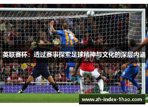 英联赛杯：透过赛事探索足球精神与文化的深层内涵