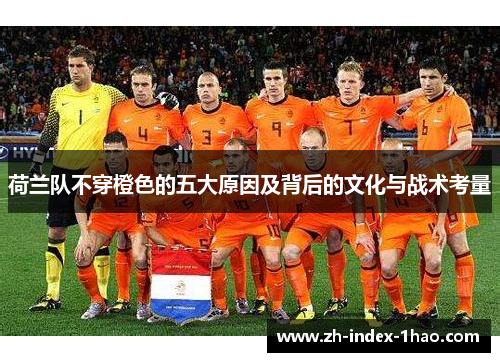 荷兰队不穿橙色的五大原因及背后的文化与战术考量