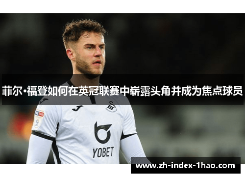 菲尔·福登如何在英冠联赛中崭露头角并成为焦点球员 菲尔·福登如何在英冠联赛中崭露头角并成为焦点球员