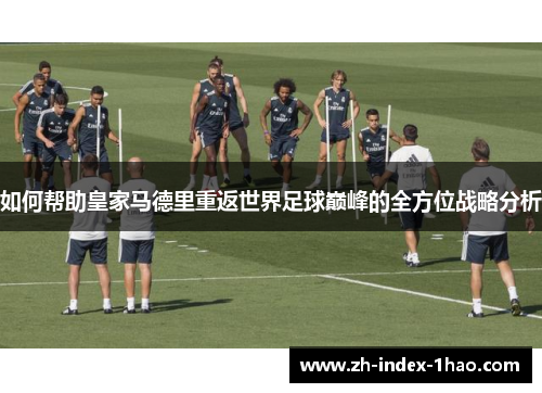 如何帮助皇家马德里重返世界足球巅峰的全方位战略分析
