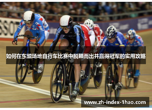 如何在东盟场地自行车比赛中脱颖而出并赢得冠军的实用攻略 如何在东盟场地自行车比赛中脱颖而出并赢得冠军的实用攻略
