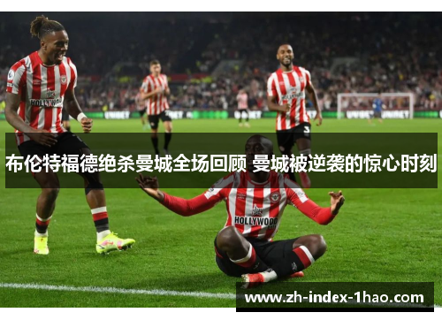 布伦特福德绝杀曼城全场回顾 曼城被逆袭的惊心时刻