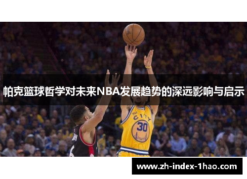 帕克篮球哲学对未来NBA发展趋势的深远影响与启示