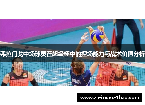 弗拉门戈中场球员在超级杯中的控场能力与战术价值分析