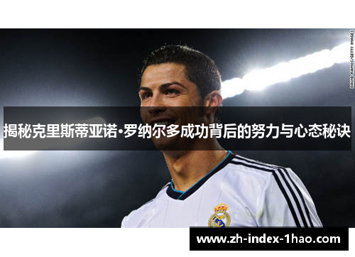 揭秘克里斯蒂亚诺·罗纳尔多成功背后的努力与心态秘诀