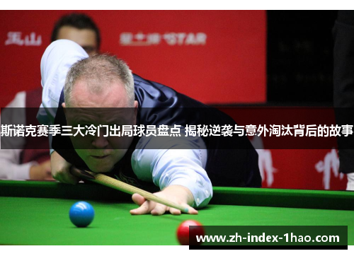 斯诺克赛季三大冷门出局球员盘点 揭秘逆袭与意外淘汰背后的故事