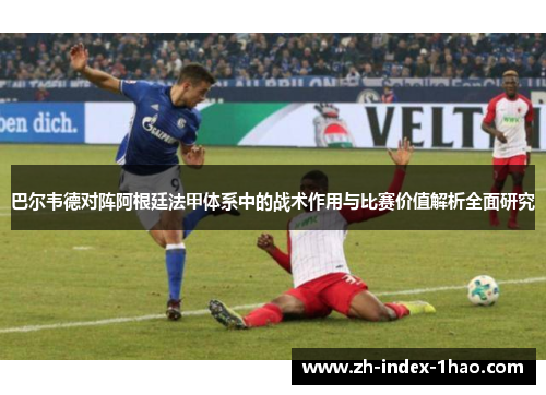 巴尔韦德对阵阿根廷法甲体系中的战术作用与比赛价值解析全面研究