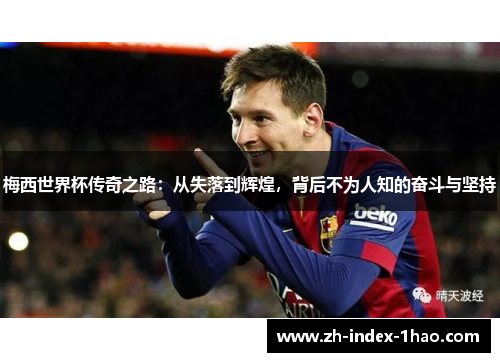 梅西世界杯传奇之路：从失落到辉煌，背后不为人知的奋斗与坚持