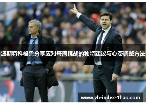 波斯特科格鲁分享应对每周挑战的独特建议与心态调整方法